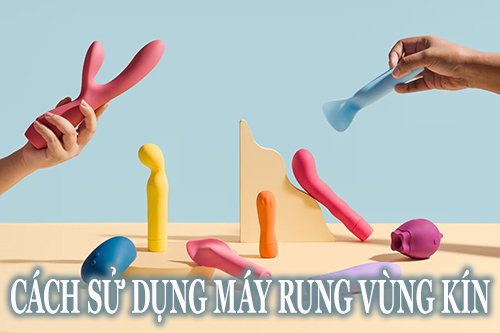 Cách sử dụng máy rung vùng kín cho nữ