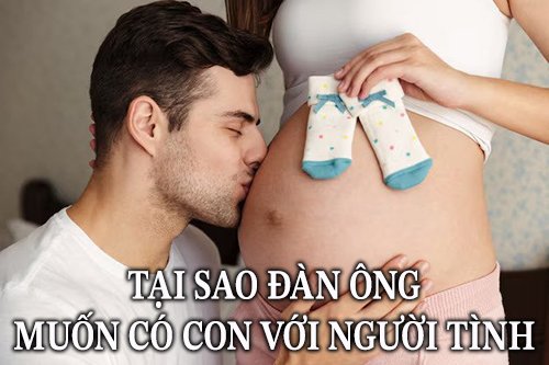 tại sao đàn ông muốn có con với người tình?